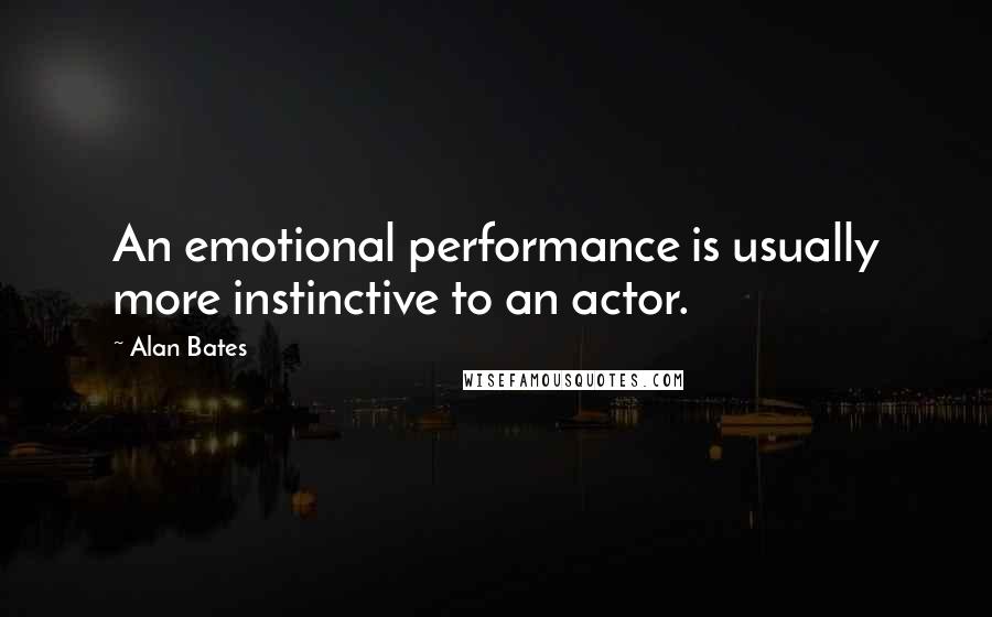 Alan Bates Quotes: An emotional performance is usually more instinctive to an actor.