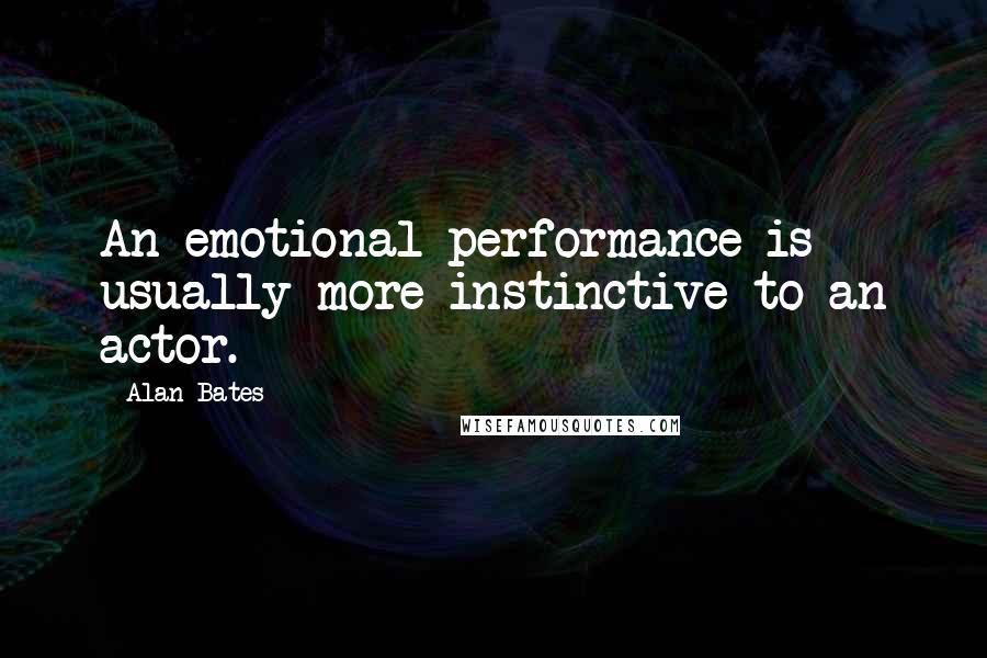 Alan Bates Quotes: An emotional performance is usually more instinctive to an actor.