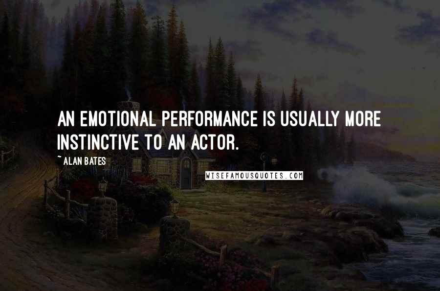 Alan Bates Quotes: An emotional performance is usually more instinctive to an actor.