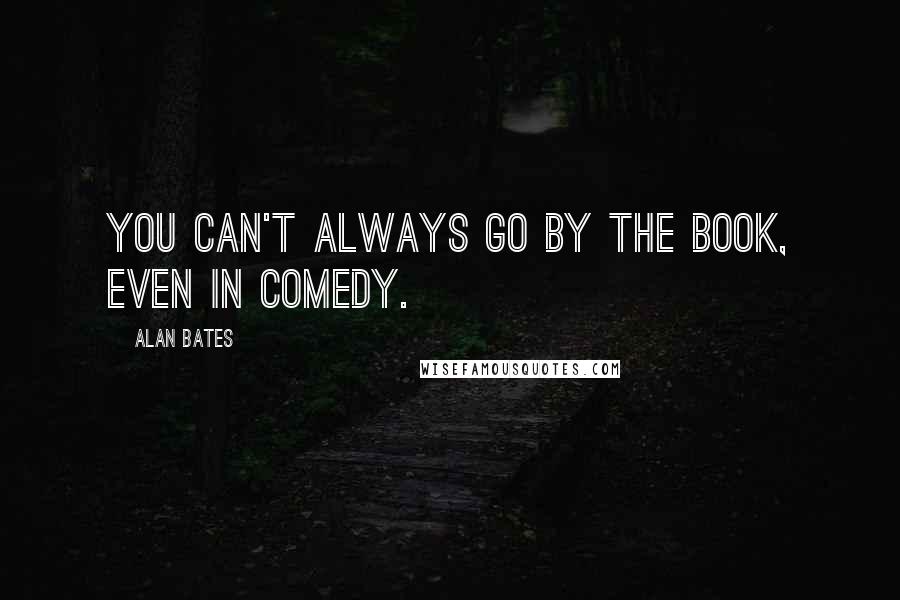 Alan Bates Quotes: You can't always go by the book, even in comedy.