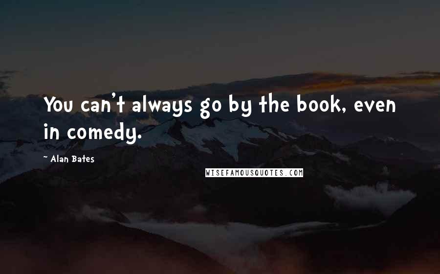 Alan Bates Quotes: You can't always go by the book, even in comedy.