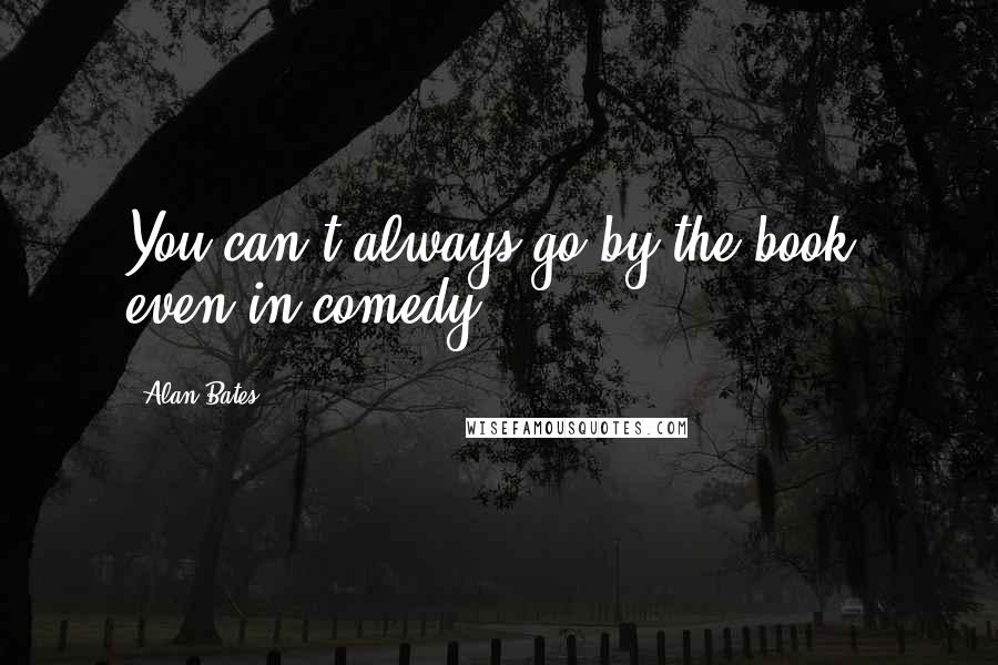 Alan Bates Quotes: You can't always go by the book, even in comedy.