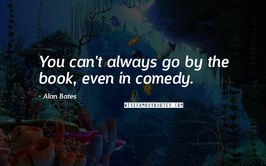 Alan Bates Quotes: You can't always go by the book, even in comedy.