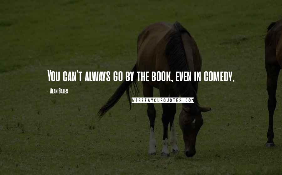 Alan Bates Quotes: You can't always go by the book, even in comedy.