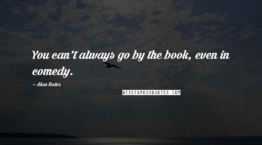 Alan Bates Quotes: You can't always go by the book, even in comedy.