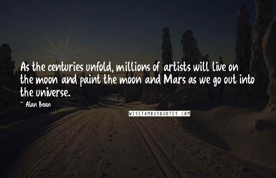 Alan Bean Quotes: As the centuries unfold, millions of artists will live on the moon and paint the moon and Mars as we go out into the universe.