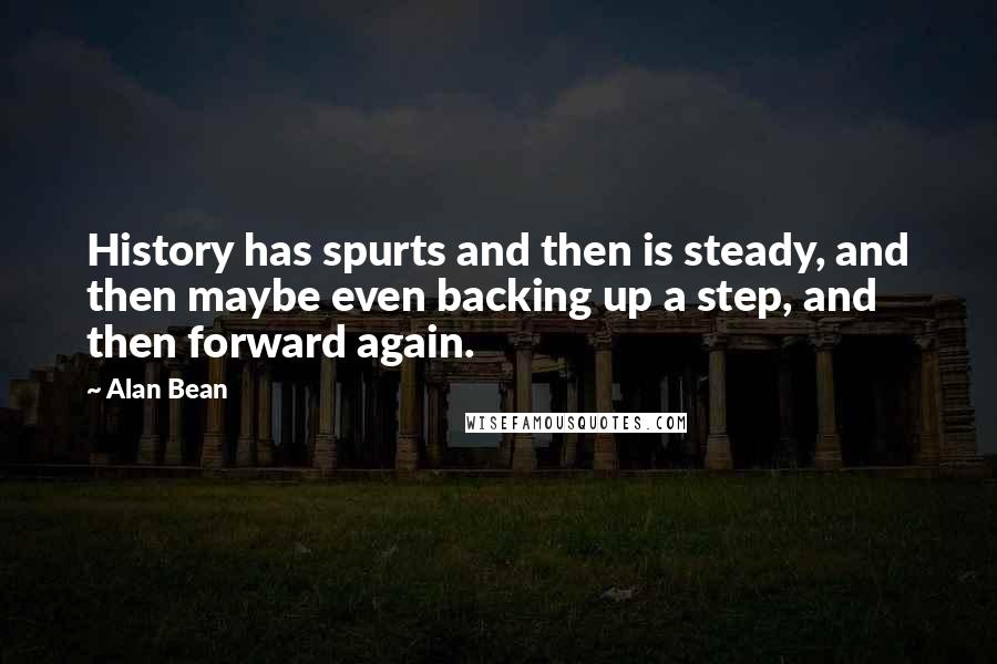 Alan Bean Quotes: History has spurts and then is steady, and then maybe even backing up a step, and then forward again.