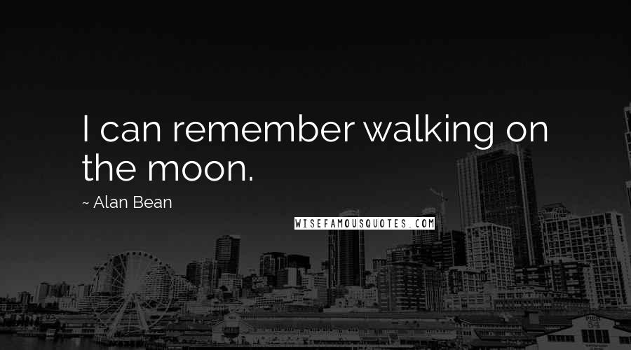 Alan Bean Quotes: I can remember walking on the moon.