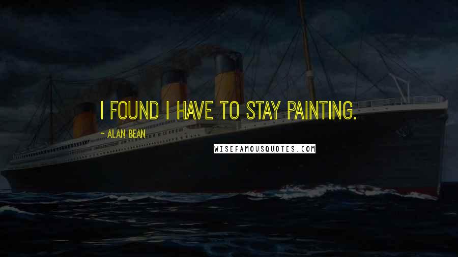 Alan Bean Quotes: I found I have to stay painting.