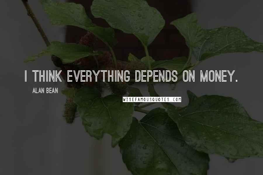 Alan Bean Quotes: I think everything depends on money.