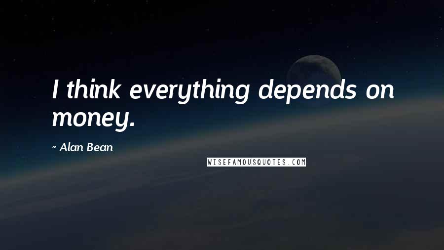 Alan Bean Quotes: I think everything depends on money.