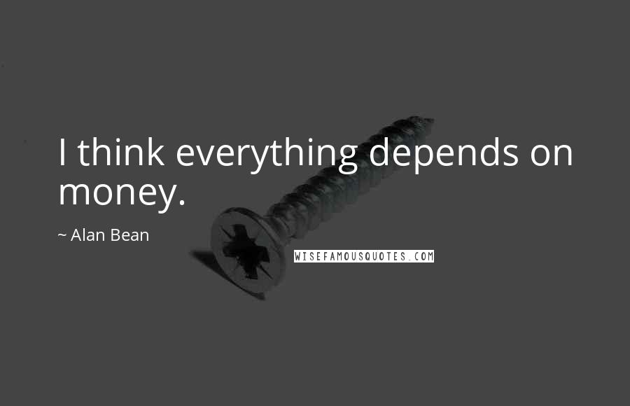 Alan Bean Quotes: I think everything depends on money.