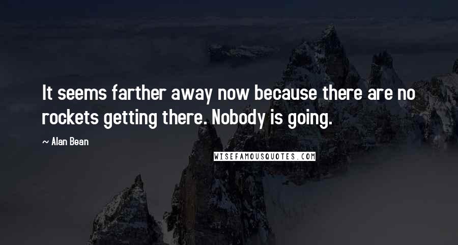 Alan Bean Quotes: It seems farther away now because there are no rockets getting there. Nobody is going.