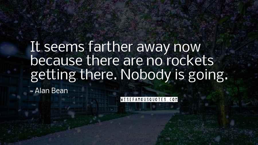 Alan Bean Quotes: It seems farther away now because there are no rockets getting there. Nobody is going.