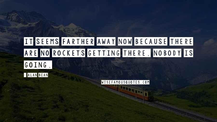 Alan Bean Quotes: It seems farther away now because there are no rockets getting there. Nobody is going.