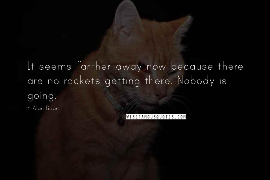 Alan Bean Quotes: It seems farther away now because there are no rockets getting there. Nobody is going.