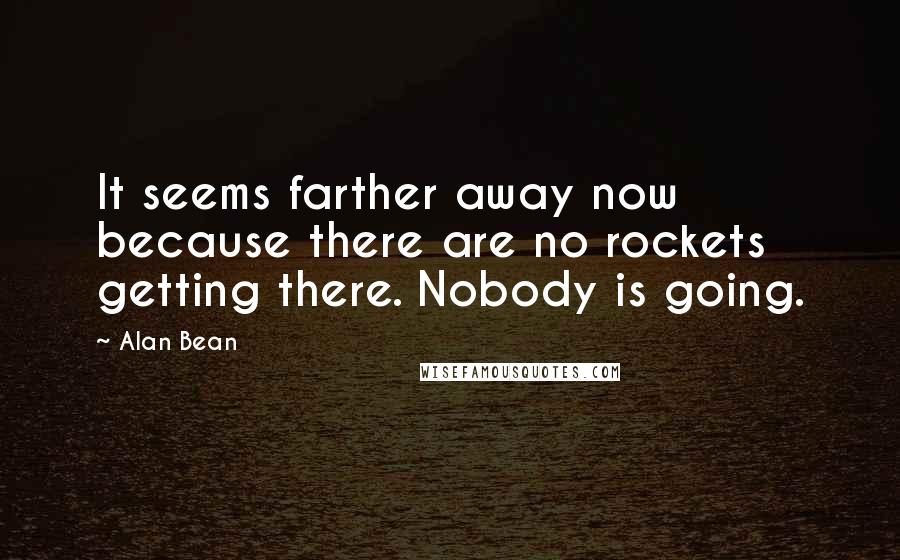 Alan Bean Quotes: It seems farther away now because there are no rockets getting there. Nobody is going.