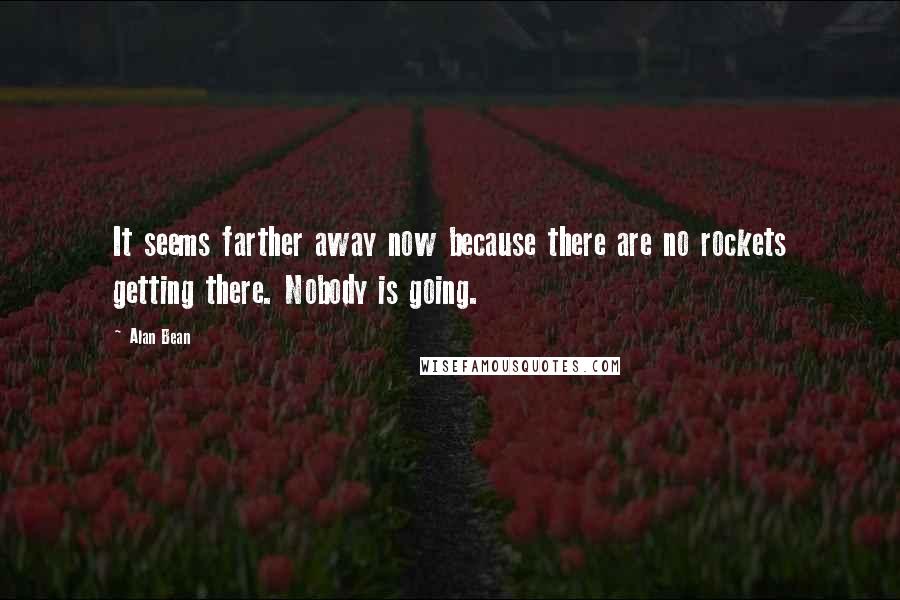 Alan Bean Quotes: It seems farther away now because there are no rockets getting there. Nobody is going.