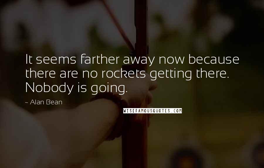 Alan Bean Quotes: It seems farther away now because there are no rockets getting there. Nobody is going.