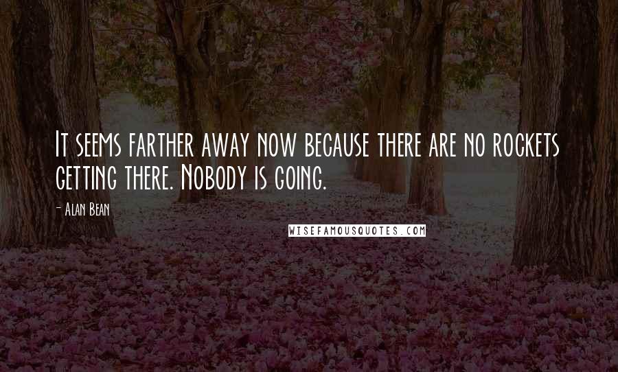 Alan Bean Quotes: It seems farther away now because there are no rockets getting there. Nobody is going.