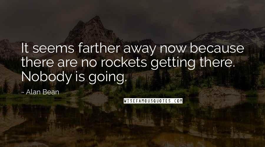 Alan Bean Quotes: It seems farther away now because there are no rockets getting there. Nobody is going.