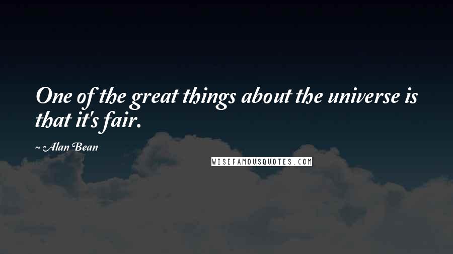 Alan Bean Quotes: One of the great things about the universe is that it's fair.