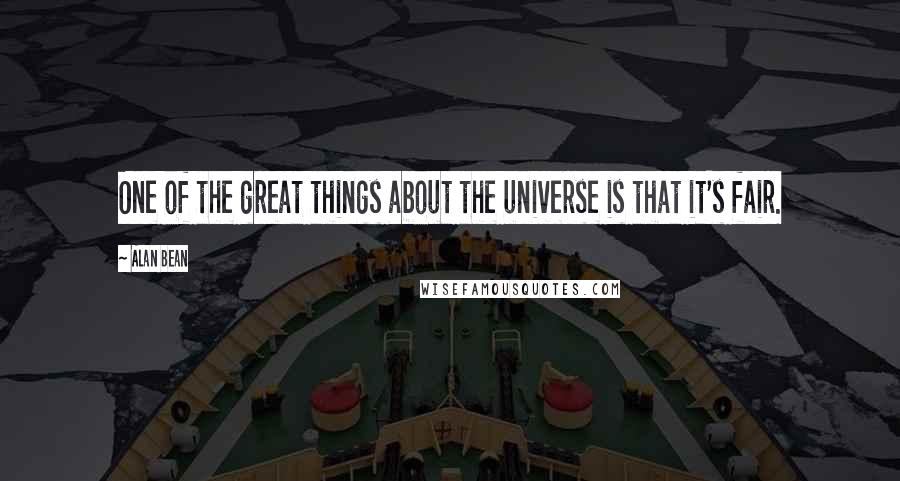 Alan Bean Quotes: One of the great things about the universe is that it's fair.