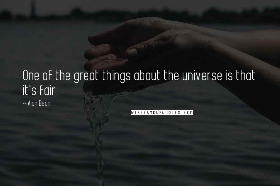 Alan Bean Quotes: One of the great things about the universe is that it's fair.