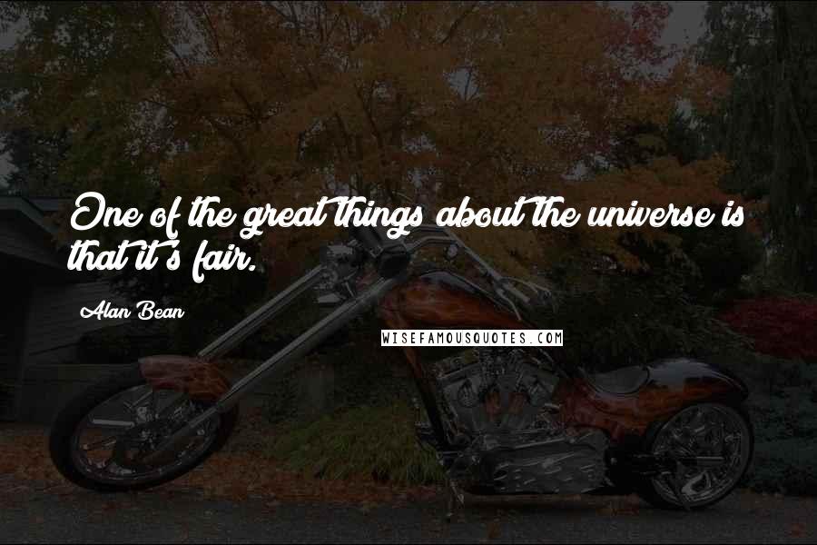 Alan Bean Quotes: One of the great things about the universe is that it's fair.