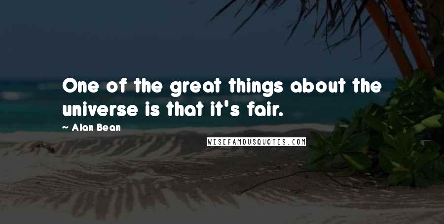 Alan Bean Quotes: One of the great things about the universe is that it's fair.