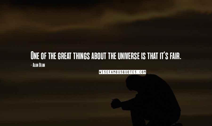 Alan Bean Quotes: One of the great things about the universe is that it's fair.