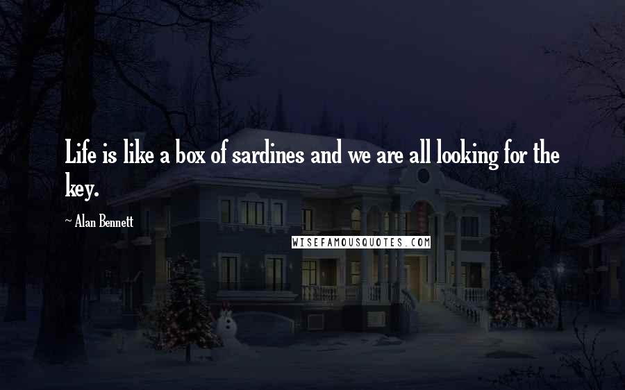 Alan Bennett Quotes: Life is like a box of sardines and we are all looking for the key.