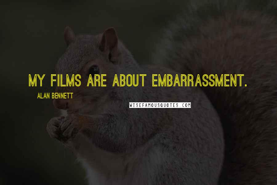Alan Bennett Quotes: My films are about embarrassment.