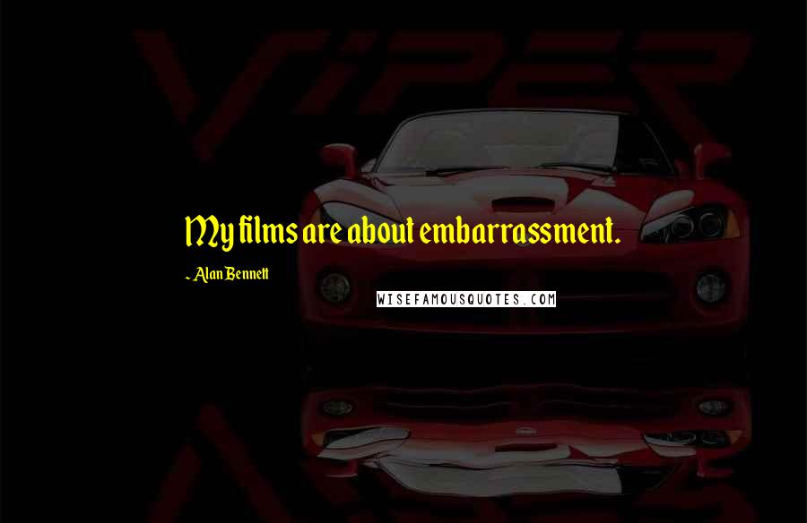Alan Bennett Quotes: My films are about embarrassment.