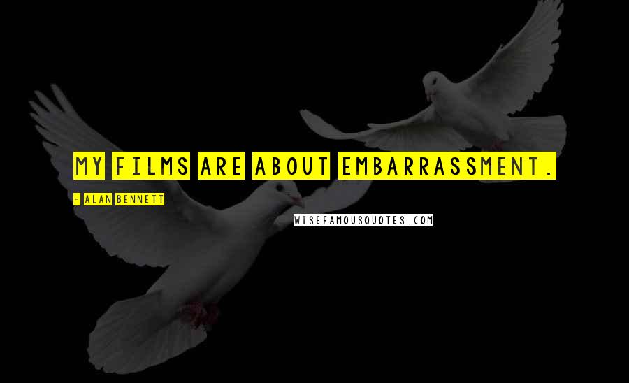 Alan Bennett Quotes: My films are about embarrassment.