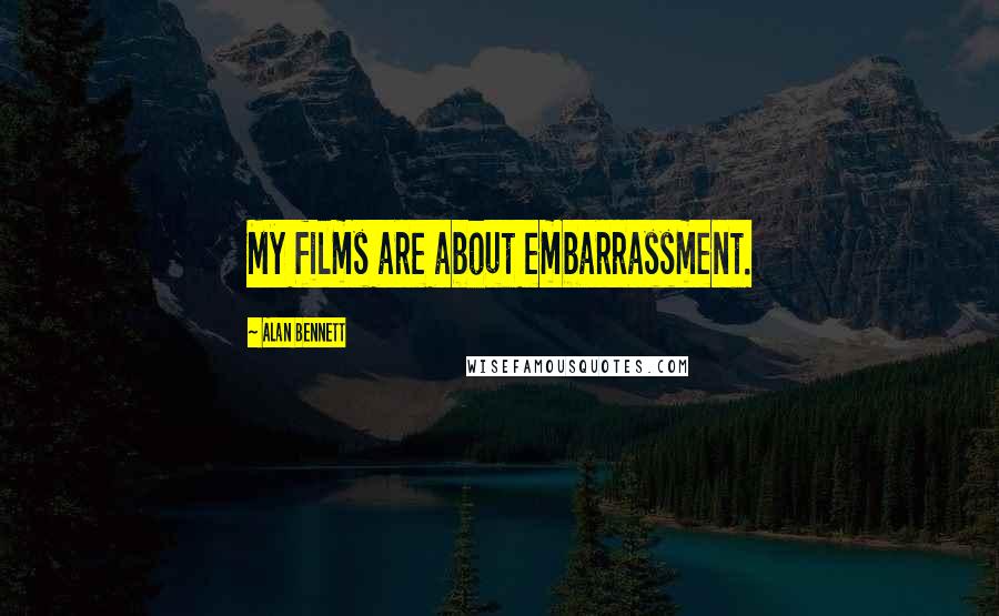 Alan Bennett Quotes: My films are about embarrassment.