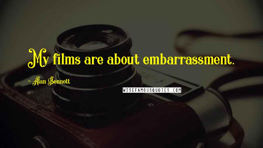 Alan Bennett Quotes: My films are about embarrassment.