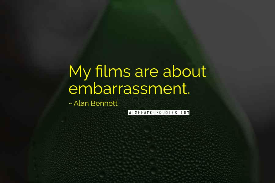 Alan Bennett Quotes: My films are about embarrassment.