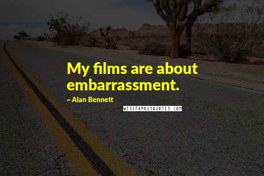 Alan Bennett Quotes: My films are about embarrassment.
