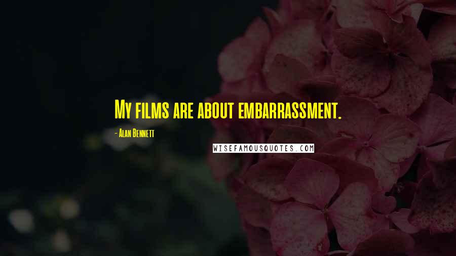 Alan Bennett Quotes: My films are about embarrassment.
