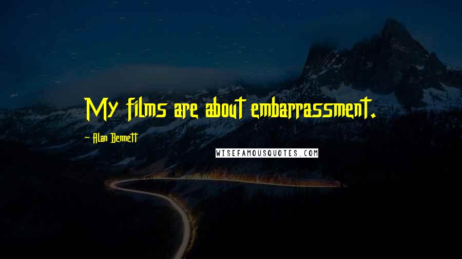 Alan Bennett Quotes: My films are about embarrassment.