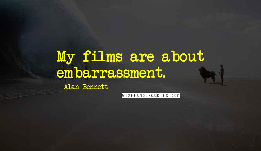 Alan Bennett Quotes: My films are about embarrassment.