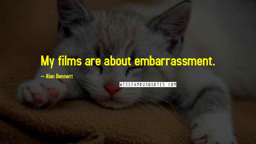 Alan Bennett Quotes: My films are about embarrassment.