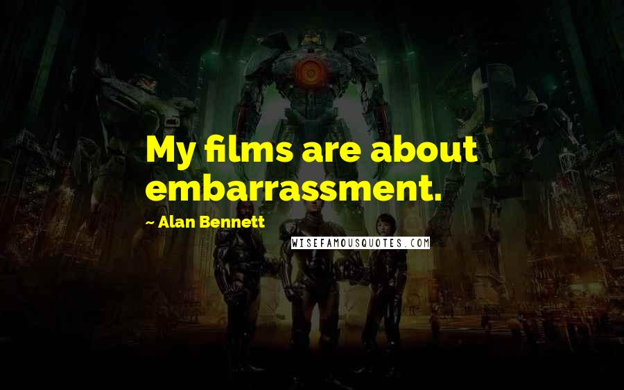 Alan Bennett Quotes: My films are about embarrassment.
