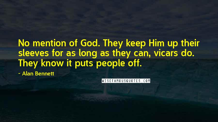Alan Bennett Quotes: No mention of God. They keep Him up their sleeves for as long as they can, vicars do. They know it puts people off.