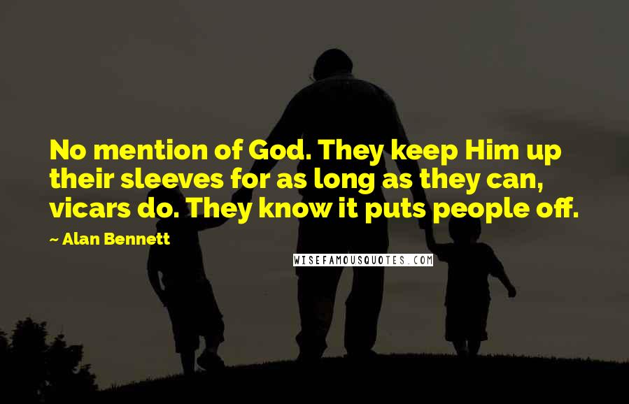 Alan Bennett Quotes: No mention of God. They keep Him up their sleeves for as long as they can, vicars do. They know it puts people off.