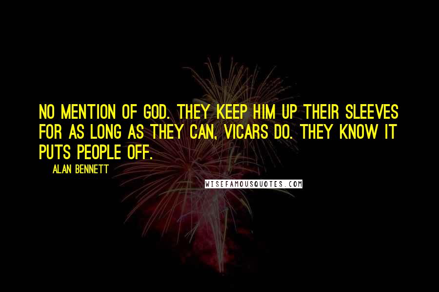 Alan Bennett Quotes: No mention of God. They keep Him up their sleeves for as long as they can, vicars do. They know it puts people off.