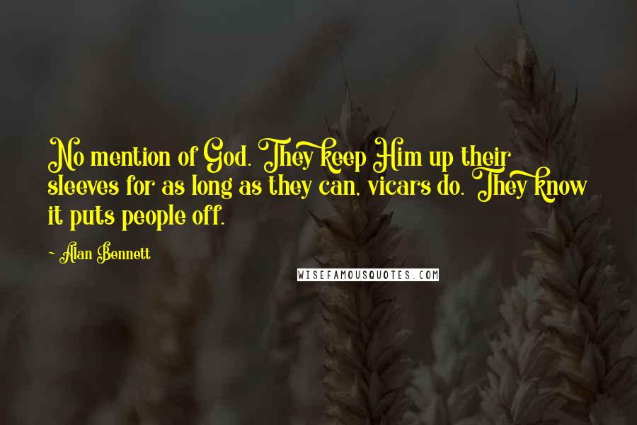 Alan Bennett Quotes: No mention of God. They keep Him up their sleeves for as long as they can, vicars do. They know it puts people off.