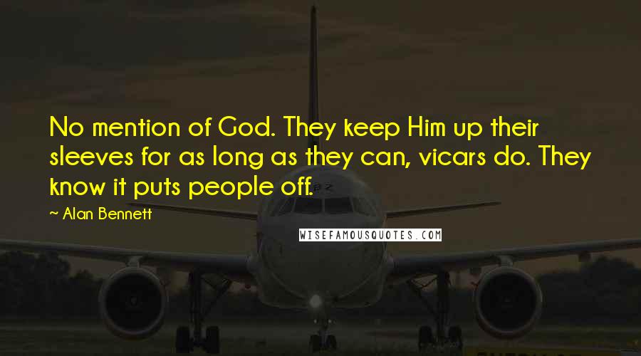 Alan Bennett Quotes: No mention of God. They keep Him up their sleeves for as long as they can, vicars do. They know it puts people off.