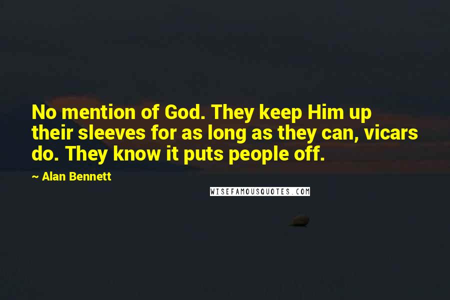 Alan Bennett Quotes: No mention of God. They keep Him up their sleeves for as long as they can, vicars do. They know it puts people off.